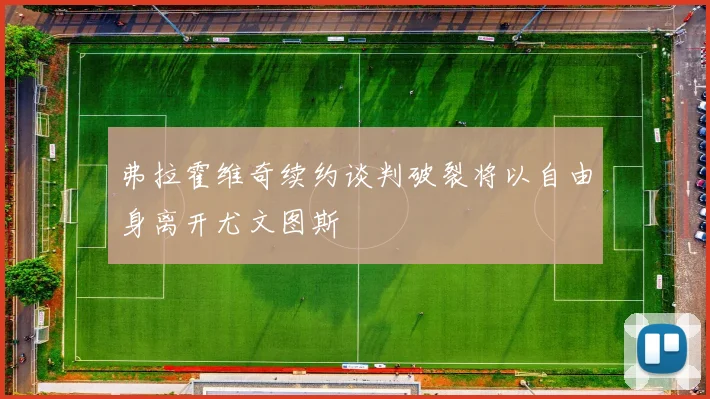 弗拉霍维奇续约谈判破裂将以自由身离开尤文图斯