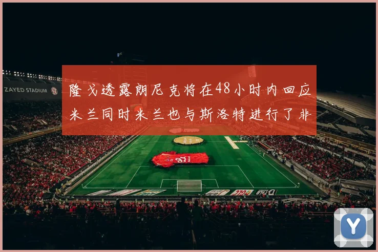 隆戈透露朗尼克将在48小时内回应米兰同时米兰也与斯洛特进行了非正式接触