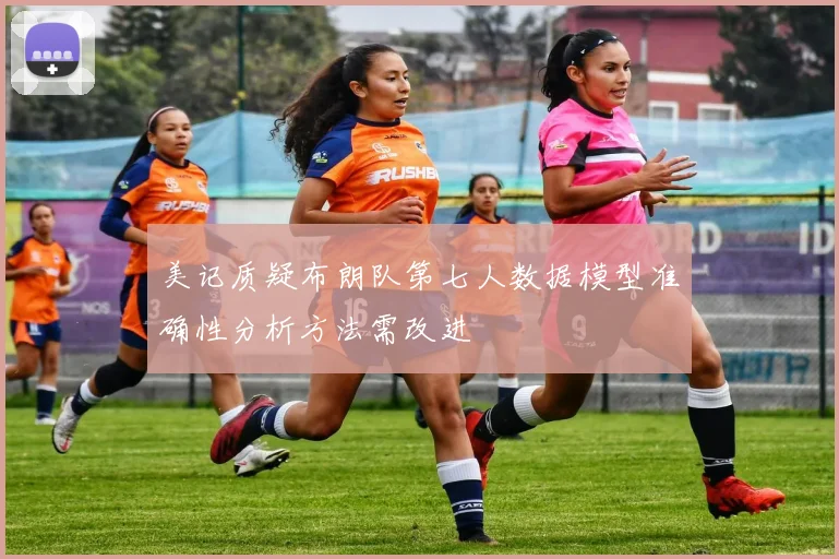 美记质疑布朗队第七人数据模型准确性分析方法需改进