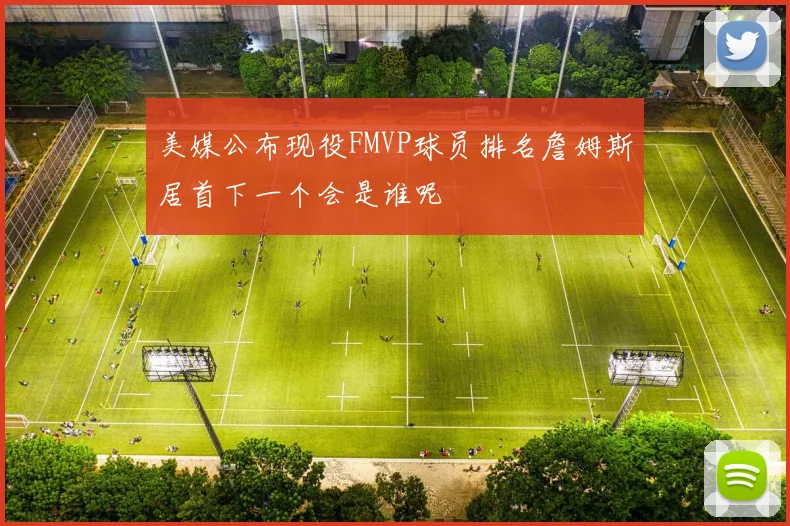 美媒公布现役FMVP球员排名詹姆斯居首下一个会是谁呢