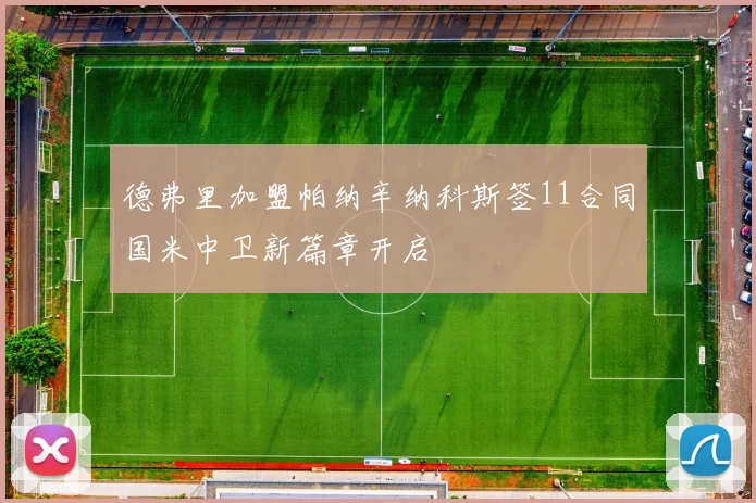 德弗里加盟帕纳辛纳科斯签11合同国米中卫新篇章开启