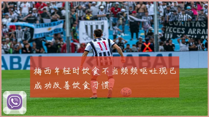 梅西年轻时饮食不当频频呕吐现已成功改善饮食习惯